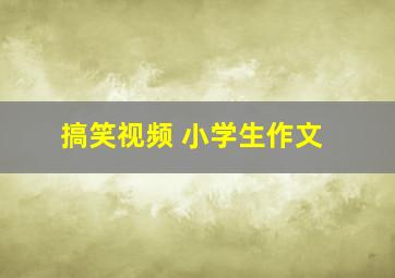 搞笑视频 小学生作文