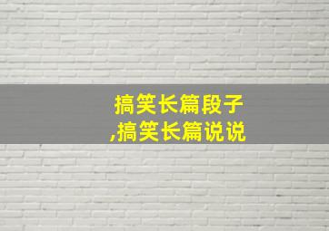 搞笑长篇段子,搞笑长篇说说