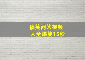 搞笑问答视频大全爆笑15秒