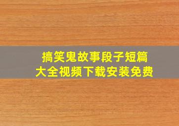 搞笑鬼故事段子短篇大全视频下载安装免费