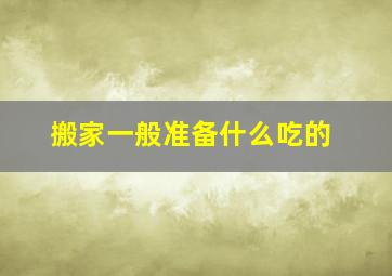 搬家一般准备什么吃的