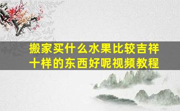 搬家买什么水果比较吉祥十样的东西好呢视频教程