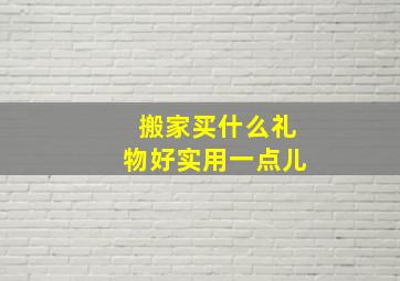 搬家买什么礼物好实用一点儿