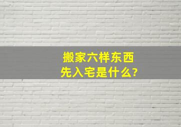 搬家六样东西先入宅是什么?