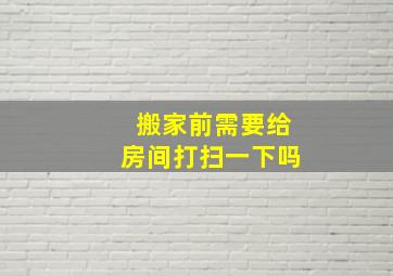 搬家前需要给房间打扫一下吗