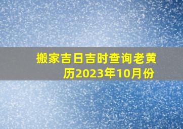 搬家吉日吉时查询老黄历2023年10月份