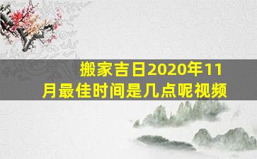 搬家吉日2020年11月最佳时间是几点呢视频