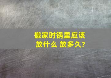 搬家时锅里应该放什么 放多久?