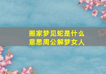 搬家梦见蛇是什么意思周公解梦女人