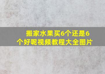 搬家水果买6个还是6个好呢视频教程大全图片