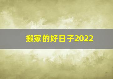 搬家的好日子2022