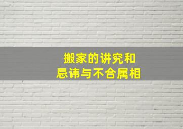 搬家的讲究和忌讳与不合属相