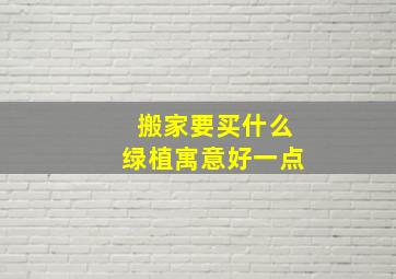 搬家要买什么绿植寓意好一点