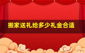 搬家送礼给多少礼金合适