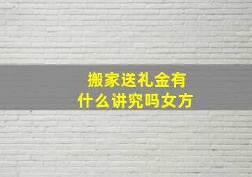 搬家送礼金有什么讲究吗女方