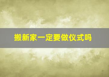 搬新家一定要做仪式吗