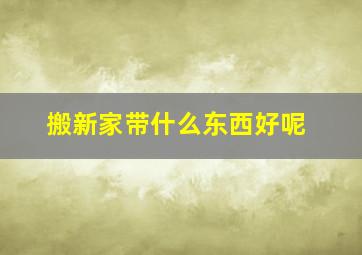 搬新家带什么东西好呢