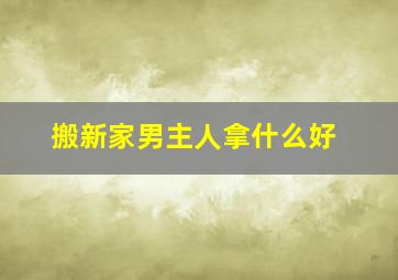 搬新家男主人拿什么好