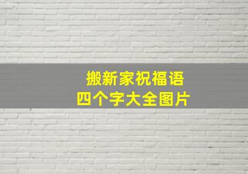 搬新家祝福语四个字大全图片