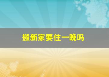 搬新家要住一晚吗