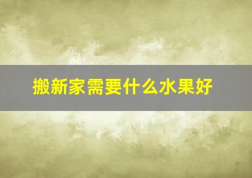 搬新家需要什么水果好