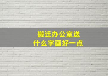 搬迁办公室送什么字画好一点