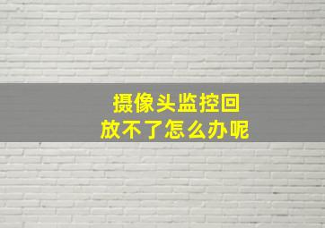 摄像头监控回放不了怎么办呢