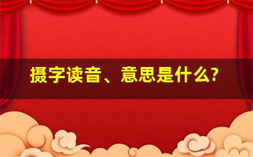 摄字读音、意思是什么?