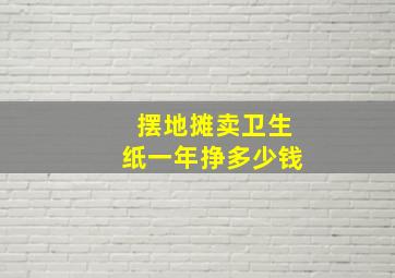 摆地摊卖卫生纸一年挣多少钱