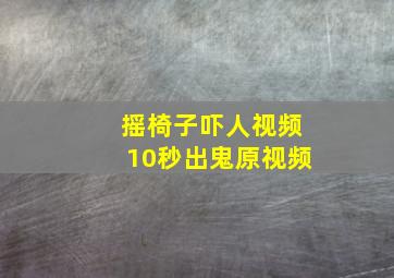 摇椅子吓人视频10秒出鬼原视频