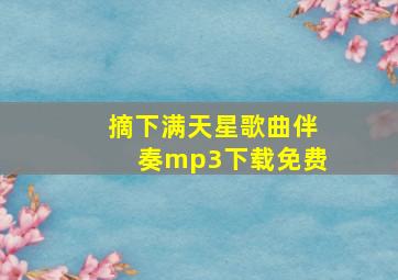 摘下满天星歌曲伴奏mp3下载免费