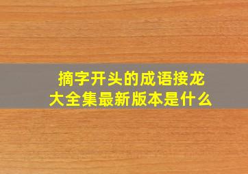 摘字开头的成语接龙大全集最新版本是什么