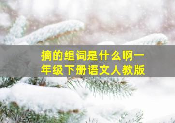 摘的组词是什么啊一年级下册语文人教版