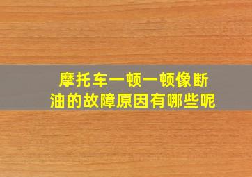 摩托车一顿一顿像断油的故障原因有哪些呢