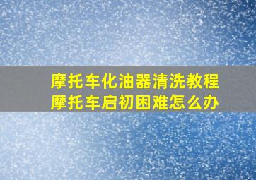 摩托车化油器清洗教程摩托车启初困难怎么办