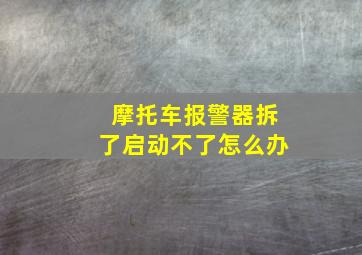 摩托车报警器拆了启动不了怎么办