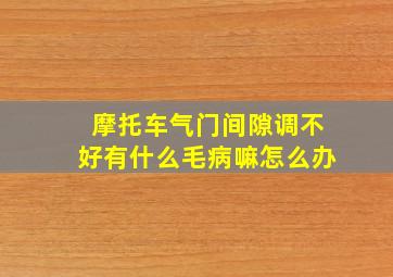 摩托车气门间隙调不好有什么毛病嘛怎么办