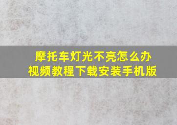 摩托车灯光不亮怎么办视频教程下载安装手机版