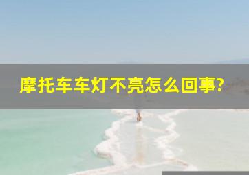 摩托车车灯不亮怎么回事?