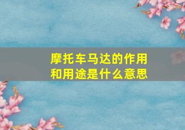 摩托车马达的作用和用途是什么意思