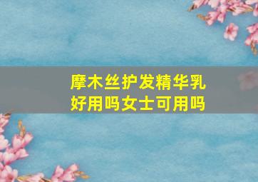 摩木丝护发精华乳好用吗女士可用吗