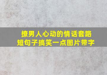 撩男人心动的情话套路短句子搞笑一点图片带字