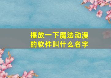 播放一下魔法动漫的软件叫什么名字