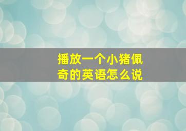 播放一个小猪佩奇的英语怎么说