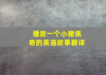 播放一个小猪佩奇的英语故事翻译