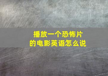 播放一个恐怖片的电影英语怎么说