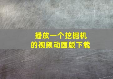 播放一个挖掘机的视频动画版下载