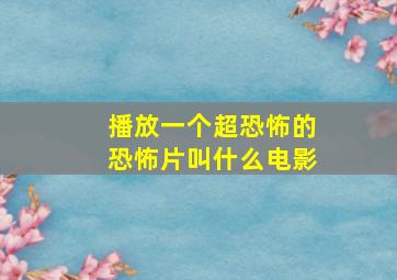 播放一个超恐怖的恐怖片叫什么电影