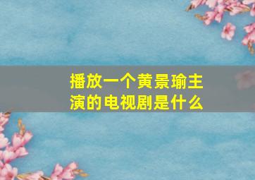 播放一个黄景瑜主演的电视剧是什么