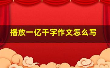 播放一亿千字作文怎么写